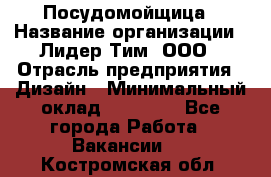 Посудомойщица › Название организации ­ Лидер Тим, ООО › Отрасль предприятия ­ Дизайн › Минимальный оклад ­ 15 000 - Все города Работа » Вакансии   . Костромская обл.